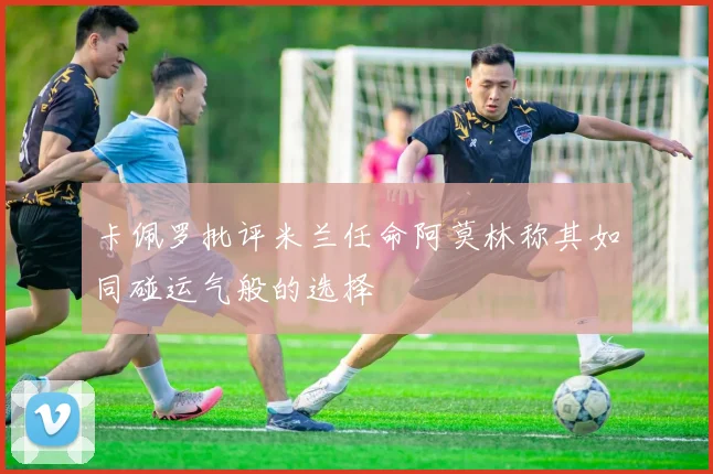 卡佩罗批评米兰任命阿莫林称其如同碰运气般的选择