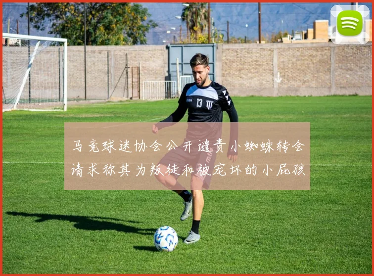 马竞球迷协会公开谴责小蜘蛛转会请求称其为叛徒和被宠坏的小屁孩