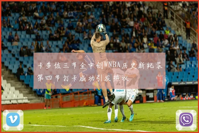 卡多佐三节全中创WNBA历史新纪录第四节打卡成功引发热议