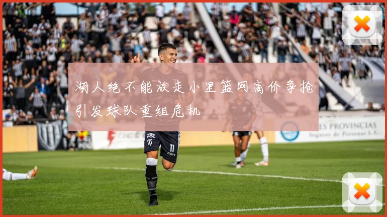 湖人绝不能放走小里篮网高价争抢引发球队重组危机