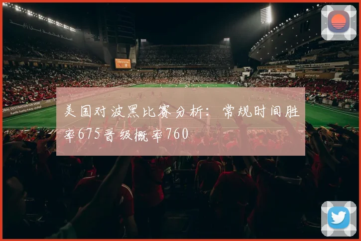 美国对波黑比赛分析：常规时间胜率675晋级概率760
