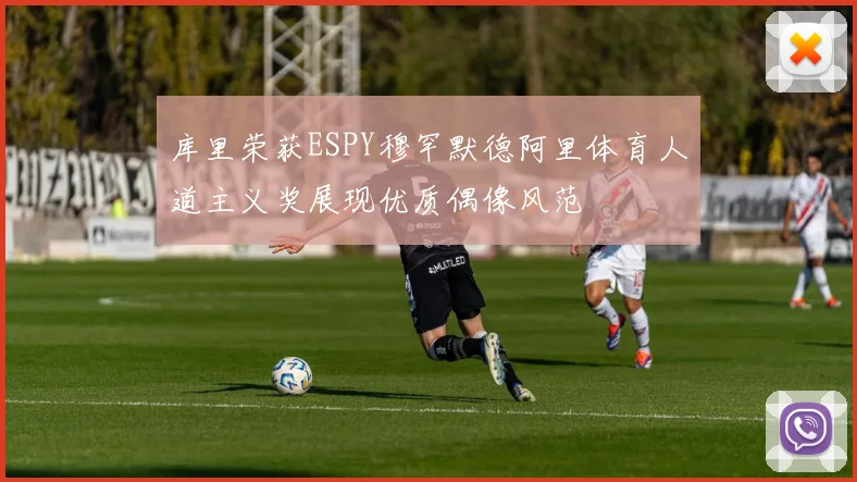 库里荣获ESPY穆罕默德阿里体育人道主义奖展现优质偶像风范