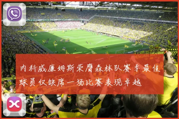 内科威廉姆斯荣膺森林队赛季最佳球员仅缺席一场比赛表现卓越