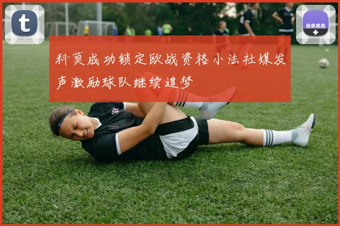科莫成功锁定欧战资格小法社媒发声激励球队继续追梦