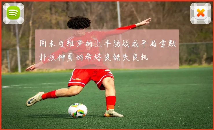 国米与维罗纳上半场战成平局索默扑救神勇姆希塔良错失良机