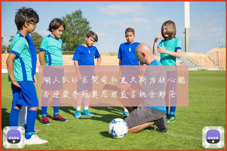 湖人队以东契奇和里夫斯为核心能否逆袭夺冠奥尼尔直言机会渺茫
