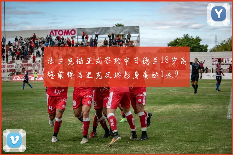 法兰克福正式签约中日德兰18岁高塔前锋马里克皮姆彭身高达1米9