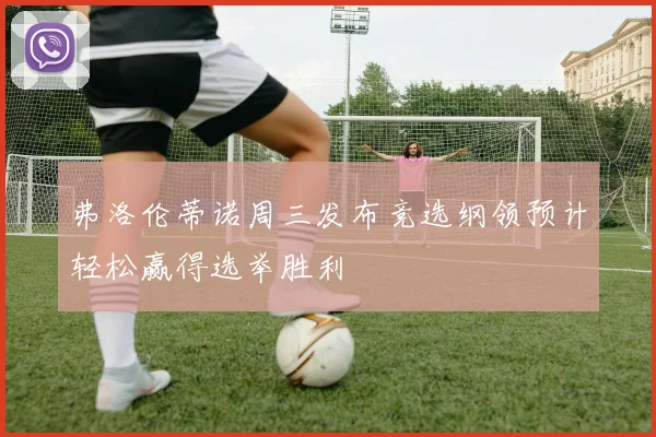 弗洛伦蒂诺周三发布竞选纲领预计轻松赢得选举胜利