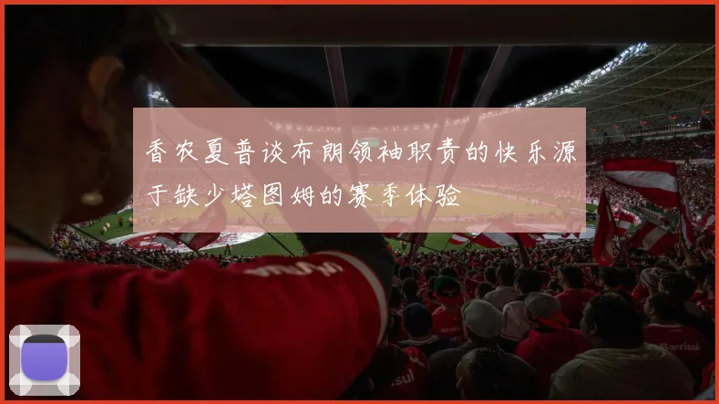 香农夏普谈布朗领袖职责的快乐源于缺少塔图姆的赛季体验