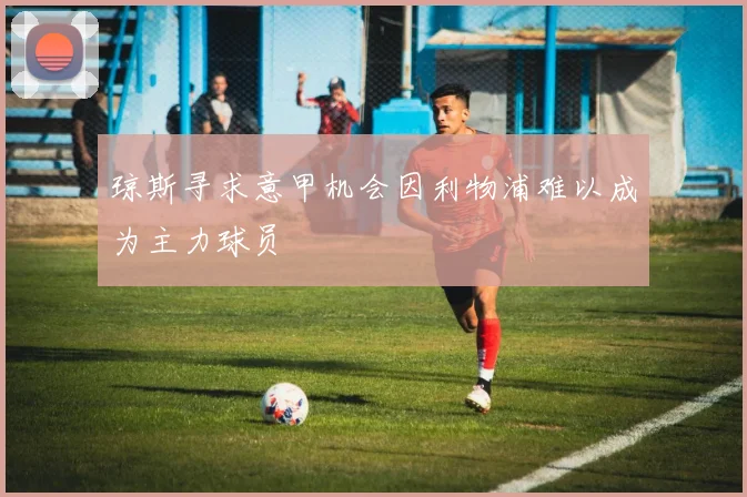琼斯寻求意甲机会因利物浦难以成为主力球员