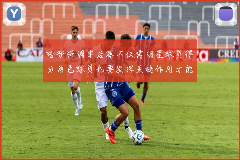 哈登强调季后赛不仅需明星球员得分角色球员也要发挥关键作用才能取胜