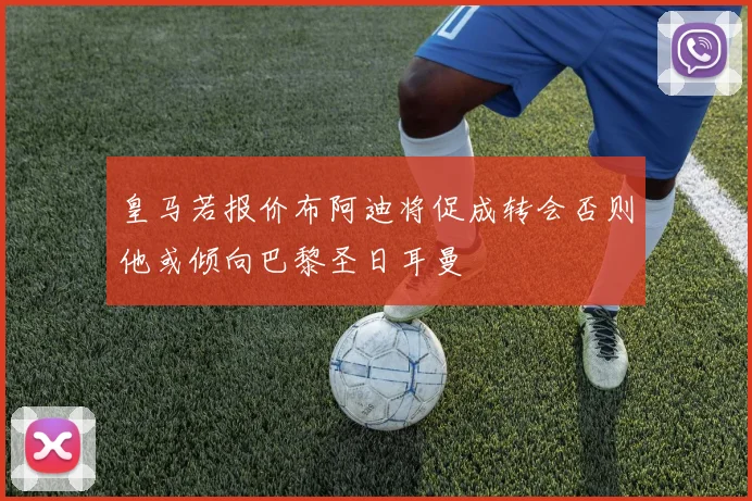 皇马若报价布阿迪将促成转会否则他或倾向巴黎圣日耳曼